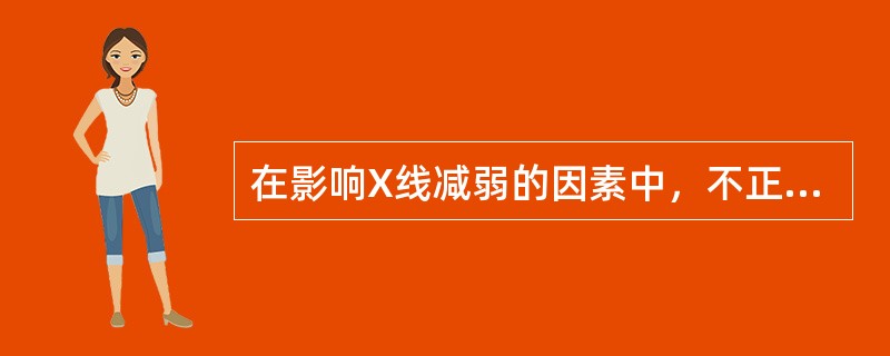 在影响X线减弱的因素中，不正确的是（　　）。