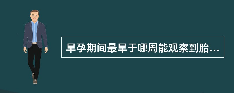 早孕期间最早于哪周能观察到胎心搏动？（　　）