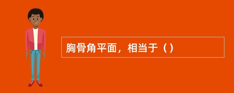 胸骨角平面，相当于（）