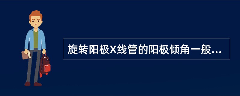 旋转阳极X线管的阳极倾角一般在（　　）。