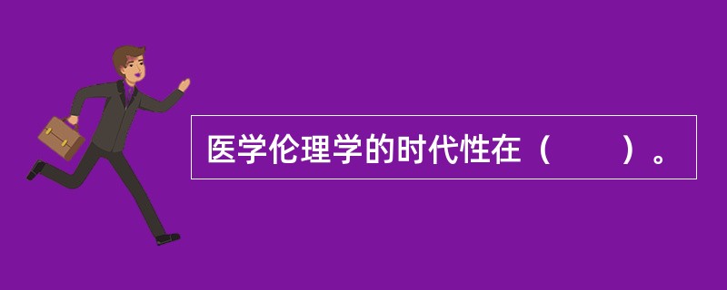 医学伦理学的时代性在（　　）。