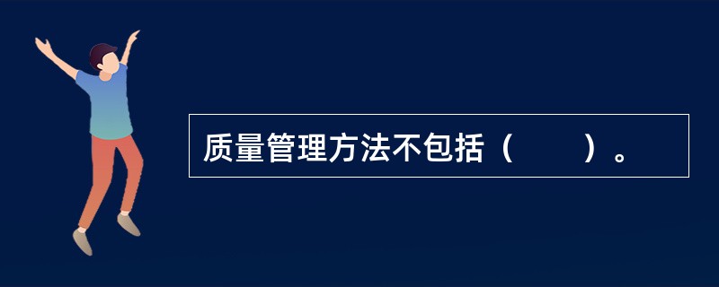 质量管理方法不包括（　　）。