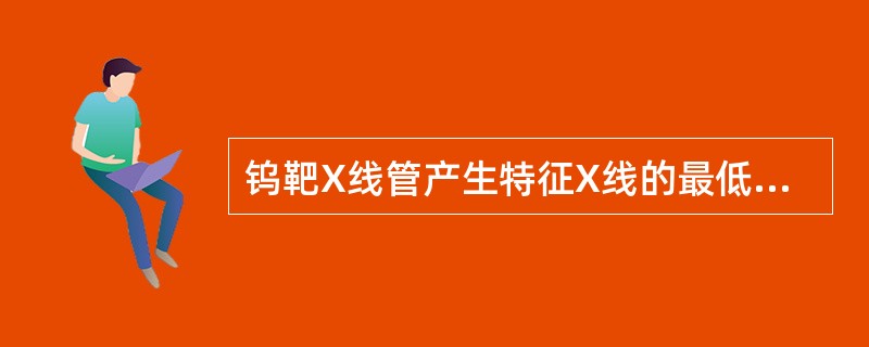 钨靶X线管产生特征X线的最低管电压是（　　）。