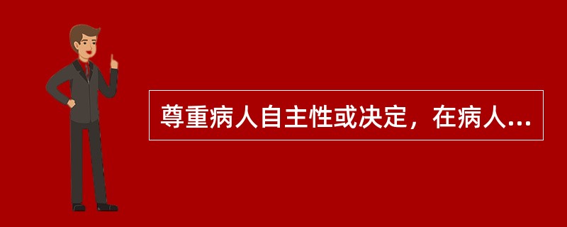 尊重病人自主性或决定，在病人坚持己见时，可能要求医生（　　）。