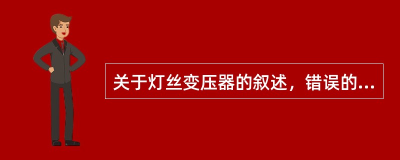 关于灯丝变压器的叙述，错误的是（　　）。