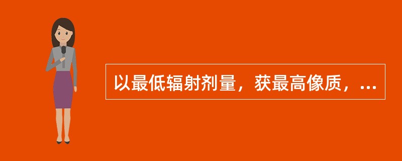 以最低辐射剂量，获最高像质，为诊断提供可靠依据，是质量管理的最终（　　）。