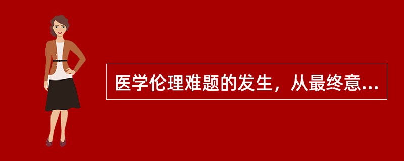 医学伦理难题的发生，从最终意义上看，是由于医学伦理关系中什么所决定的？（　　）