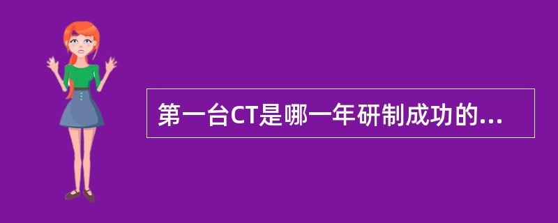 第一台CT是哪一年研制成功的？（　　）