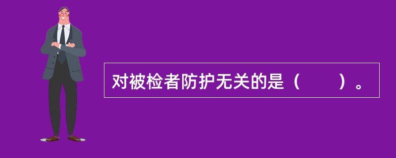 对被检者防护无关的是（　　）。