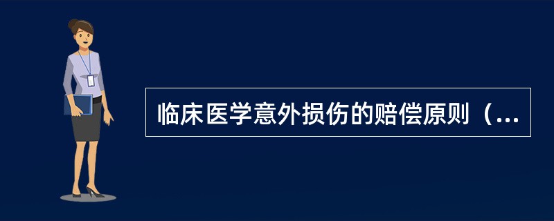临床医学意外损伤的赔偿原则（　　）。