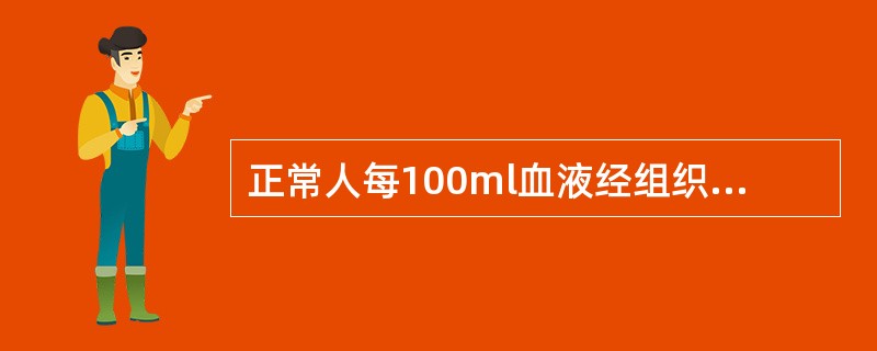 正常人每100ml血液经组织时，可释放的氧为（）