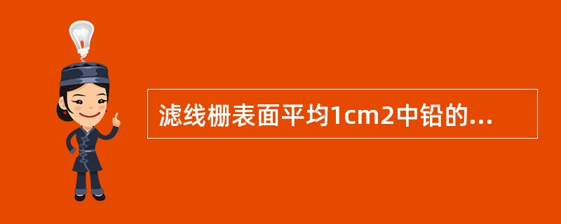 滤线栅表面平均1cm2中铅的体积(cm3)称（　　）。