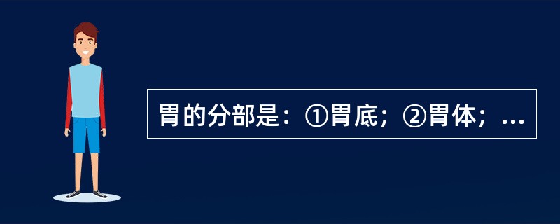 胃的分部是：①胃底；②胃体；③胃窦；④幽门；⑤贲门（）