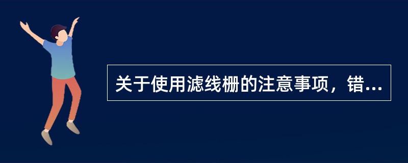 关于使用滤线栅的注意事项，错误的是（）