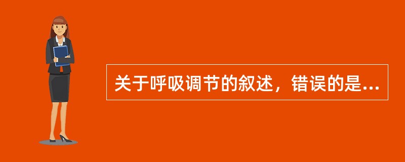 关于呼吸调节的叙述，错误的是（）