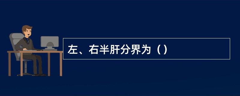 左、右半肝分界为（）