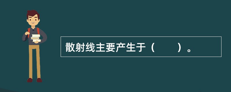 散射线主要产生于（　　）。