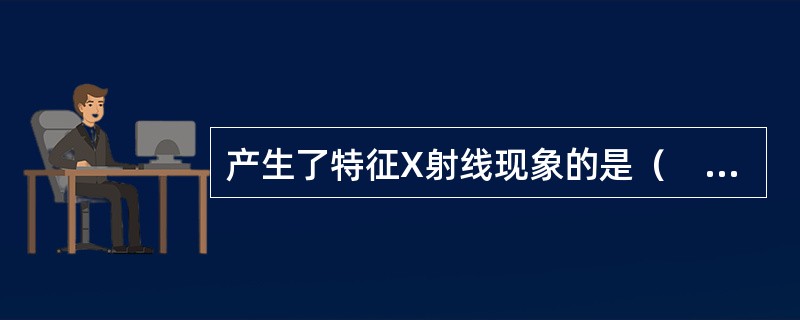 产生了特征X射线现象的是（　　）。