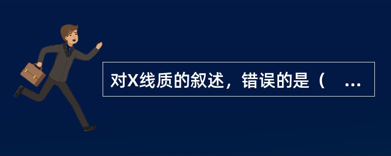 对X线质的叙述，错误的是（　　）。