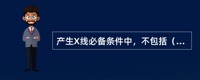 产生X线必备条件中，不包括（　　）。