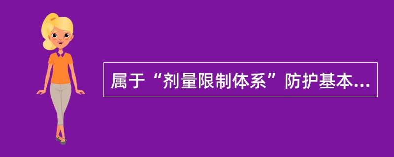 属于“剂量限制体系”防护基本原则内容的是（　　）。