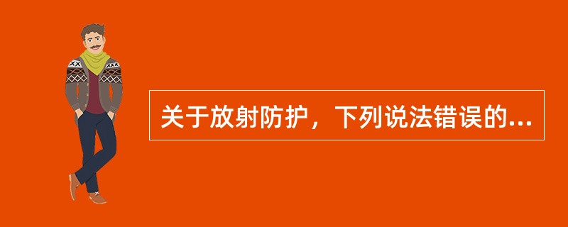 关于放射防护，下列说法错误的是（　　）