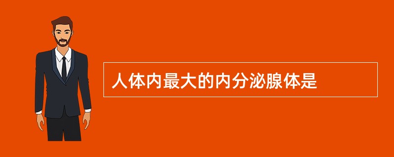 人体内最大的内分泌腺体是