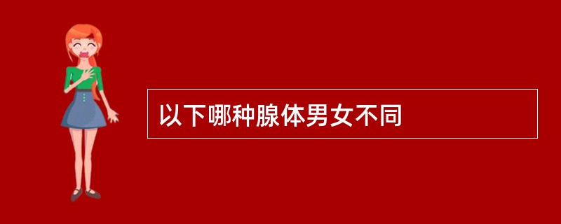 以下哪种腺体男女不同