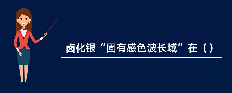 卤化银“固有感色波长域”在（）