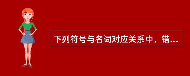 下列符号与名词对应关系中，错误的是（　　）。