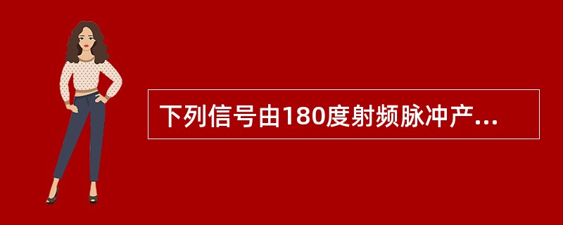 下列信号由180度射频脉冲产生的是（　　）。