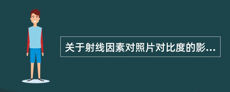 关于射线因素对照片对比度的影响，叙述错误的是（　　）。