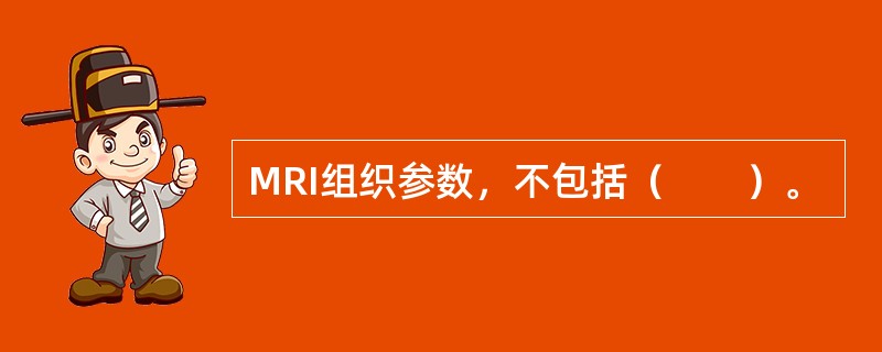 MRI组织参数，不包括（　　）。