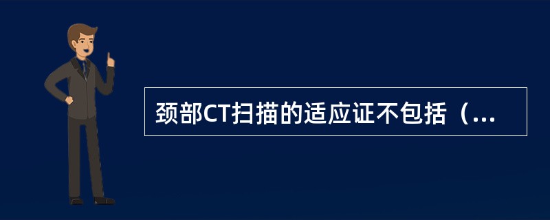 颈部CT扫描的适应证不包括（　　）。