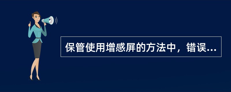 保管使用增感屏的方法中，错误的是（　　）。