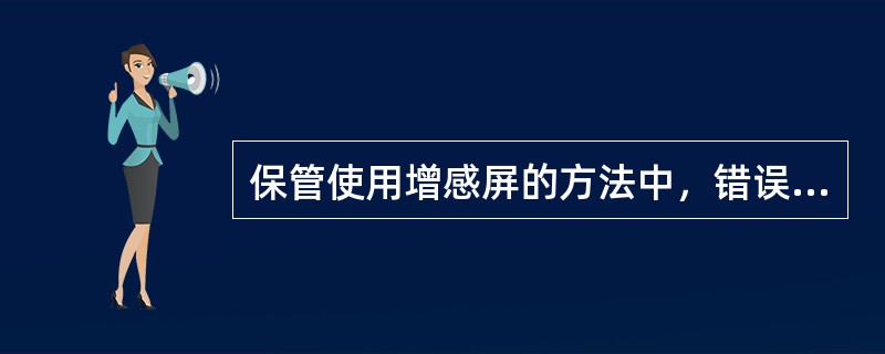 保管使用增感屏的方法中，错误的是（　　）。