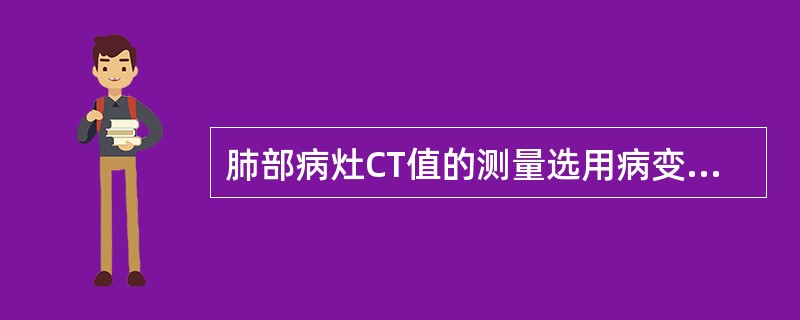 肺部病灶CT值的测量选用病变中间层面，其原因是（　　）。