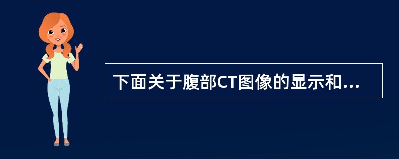 下面关于腹部CT图像的显示和摄影技术错误的是（　　）。