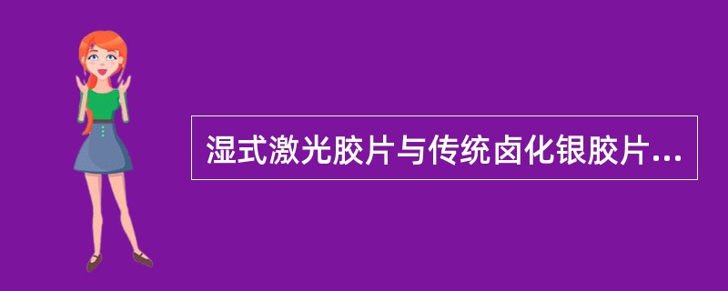 湿式激光胶片与传统卤化银胶片相比的特点，错误的是（　　）。