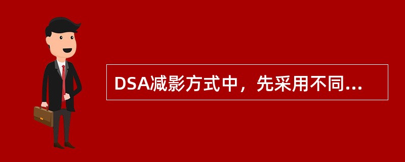 DSA减影方式中，先采用不同曝光能量进行图像采集并减影，再采用不同时间进行图像采集并减影处理的是（　　）。