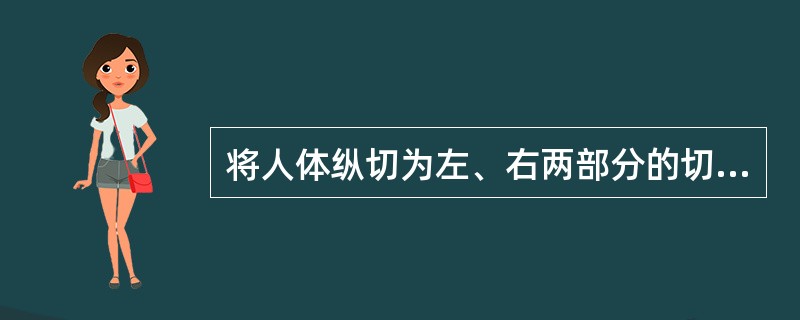 将人体纵切为左、右两部分的切面为（　　）。