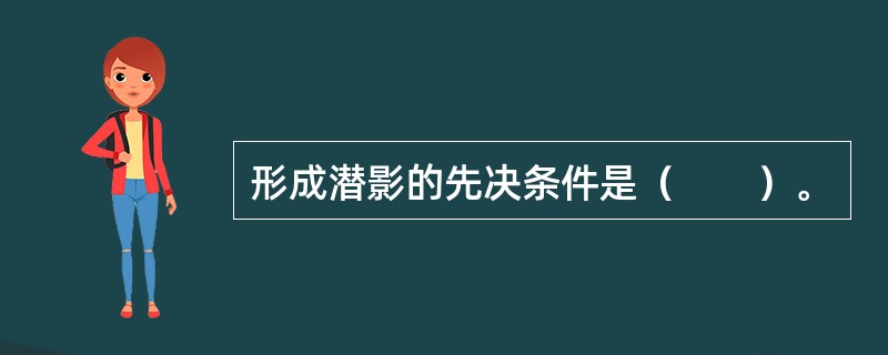形成潜影的先决条件是（　　）。