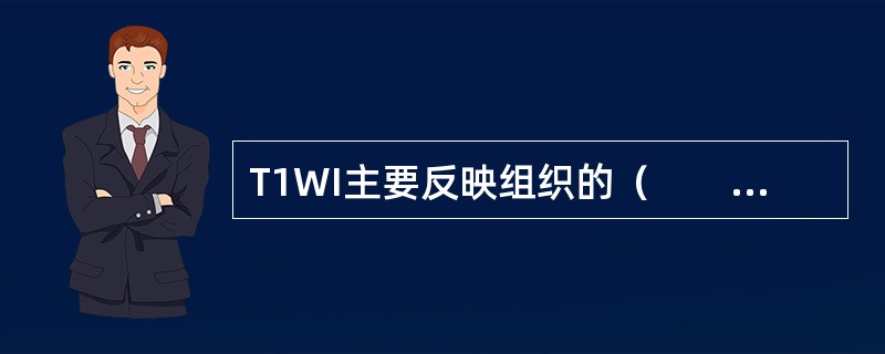 T1WI主要反映组织的（　　）差别。