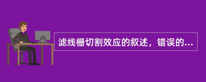 滤线栅切割效应的叙述，错误的是（）