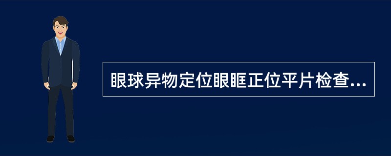 眼球异物定位眼眶正位平片检查的叙述，错误的是（　　）。