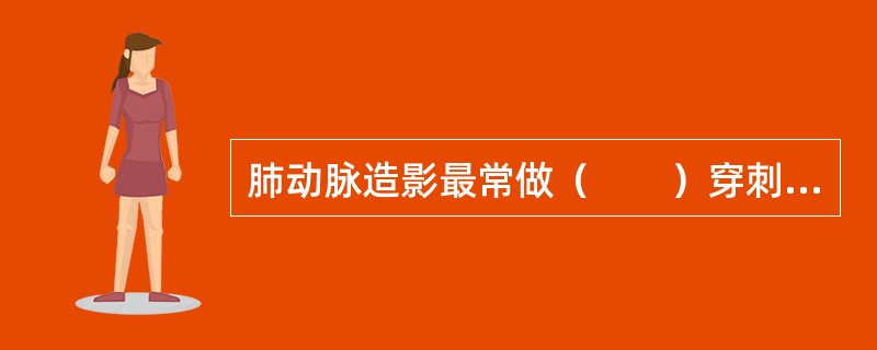 肺动脉造影最常做（　　）穿刺插管。