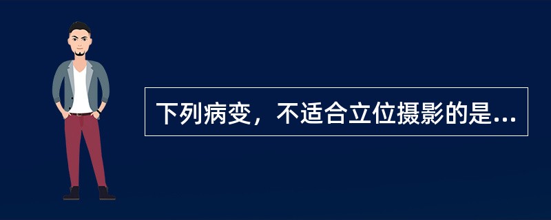 下列病变，不适合立位摄影的是（　　）。