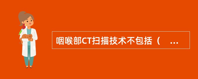 咽喉部CT扫描技术不包括（　　）。