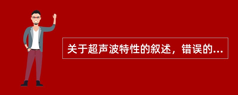 关于超声波特性的叙述，错误的是（）