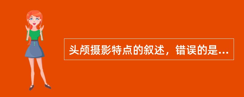 头颅摄影特点的叙述，错误的是（　　）。